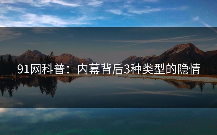 91网科普：内幕背后3种类型的隐情