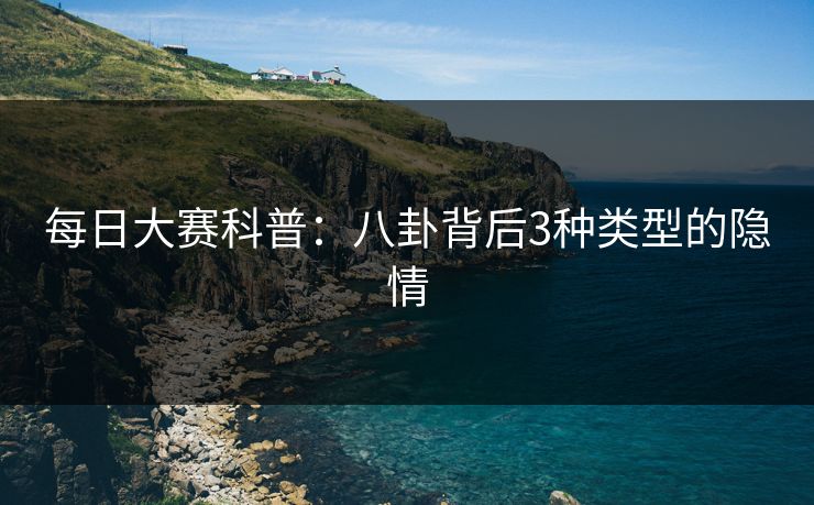 每日大赛科普：八卦背后3种类型的隐情