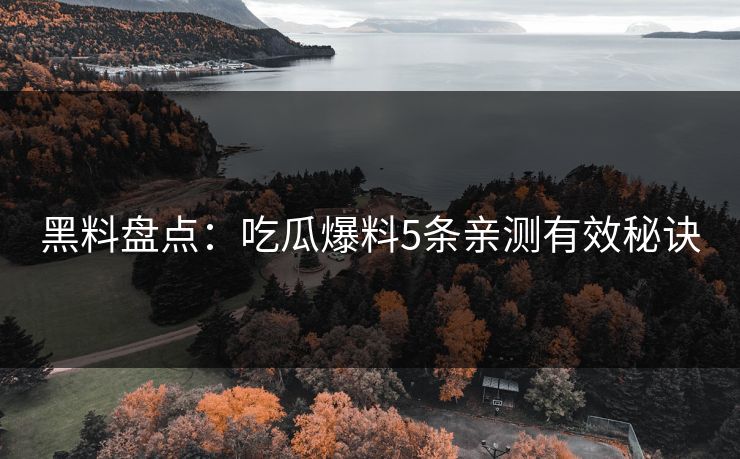 黑料盘点：吃瓜爆料5条亲测有效秘诀
