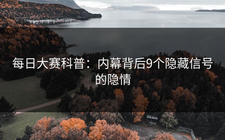每日大赛科普：内幕背后9个隐藏信号的隐情