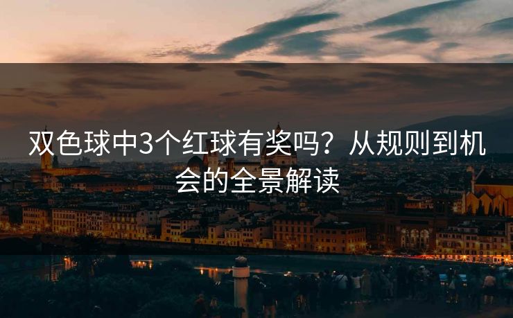 双色球中3个红球有奖吗？从规则到机会的全景解读
