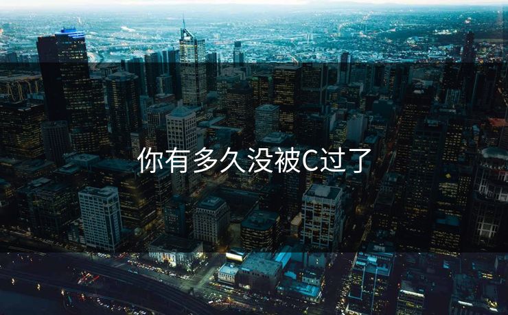 你有多久没被C过了