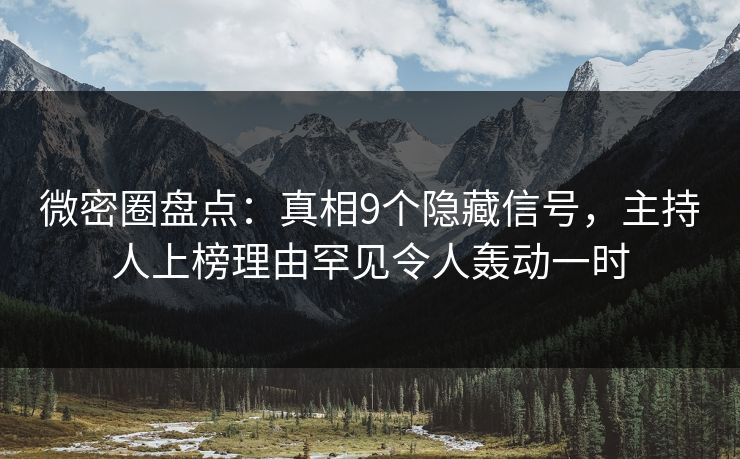 微密圈盘点：真相9个隐藏信号，主持人上榜理由罕见令人轰动一时
