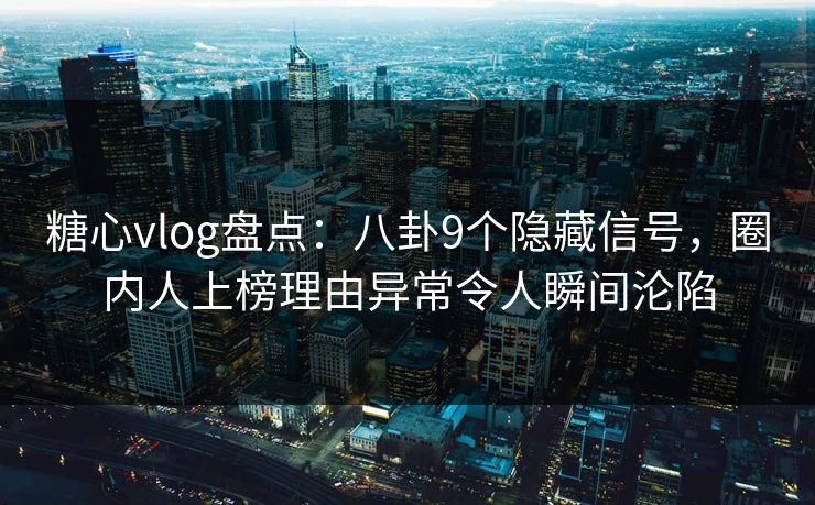 糖心vlog盘点：八卦9个隐藏信号，圈内人上榜理由异常令人瞬间沦陷