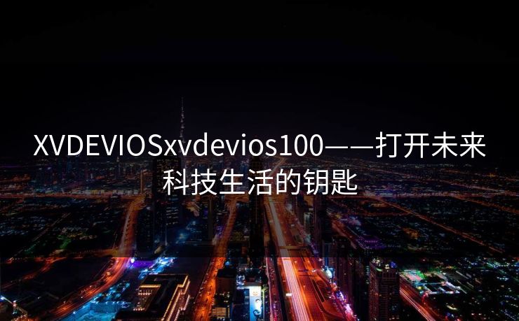 XVDEVIOSxvdevios100——打开未来科技生活的钥匙