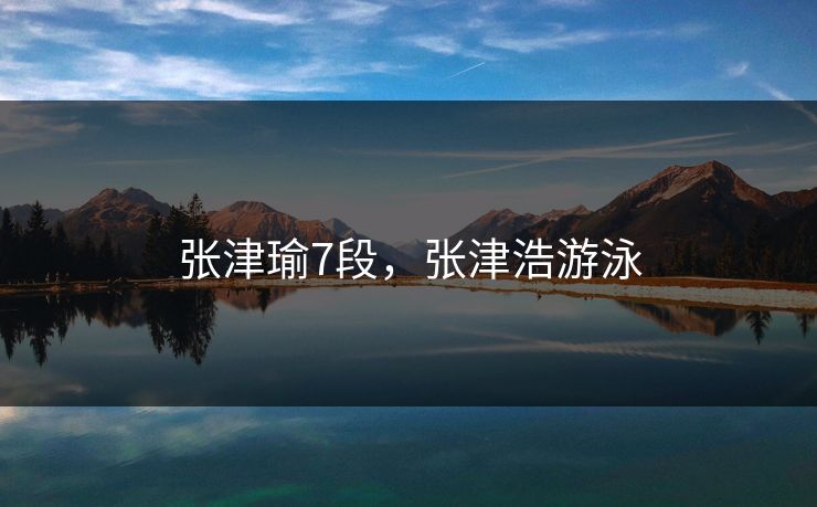 张津瑜7段，张津浩游泳