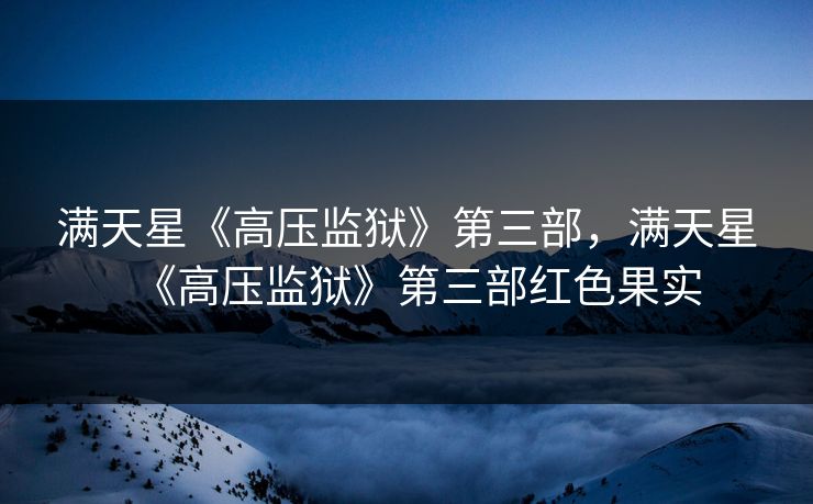 满天星《高压监狱》第三部，满天星《高压监狱》第三部红色果实