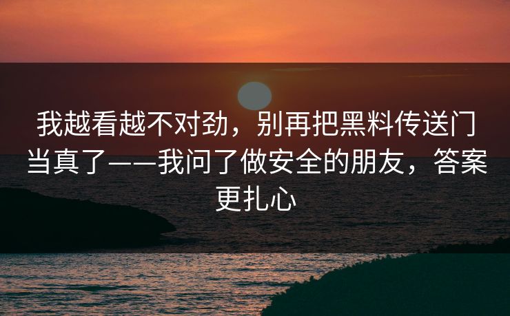 我越看越不对劲，别再把黑料传送门当真了——我问了做安全的朋友，答案更扎心