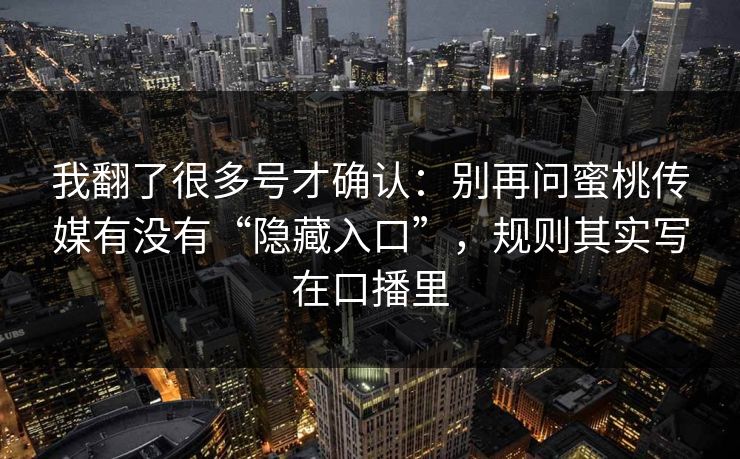 我翻了很多号才确认：别再问蜜桃传媒有没有“隐藏入口”，规则其实写在口播里